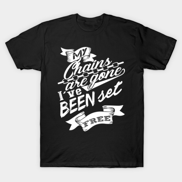 My Chains Are Gone I've Been Set Free Freedom TShirt TeePublic